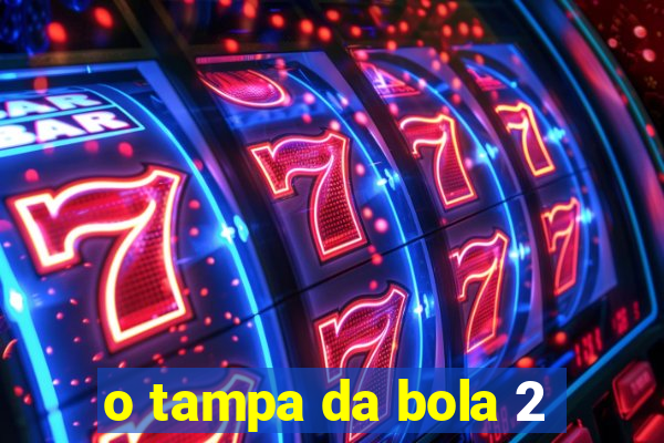 o tampa da bola 2