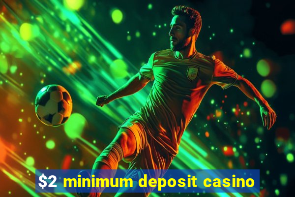 $2 minimum deposit casino