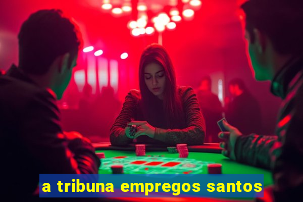 a tribuna empregos santos