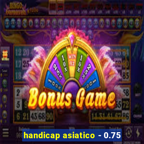 handicap asiatico - 0.75