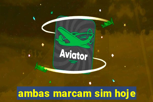 ambas marcam sim hoje