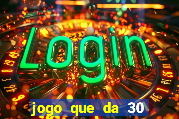 jogo que da 30 reais no cadastro