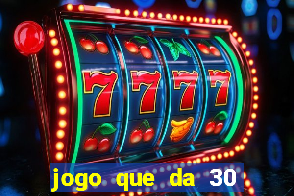 jogo que da 30 reais no cadastro