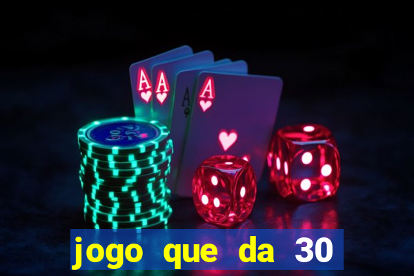 jogo que da 30 reais no cadastro