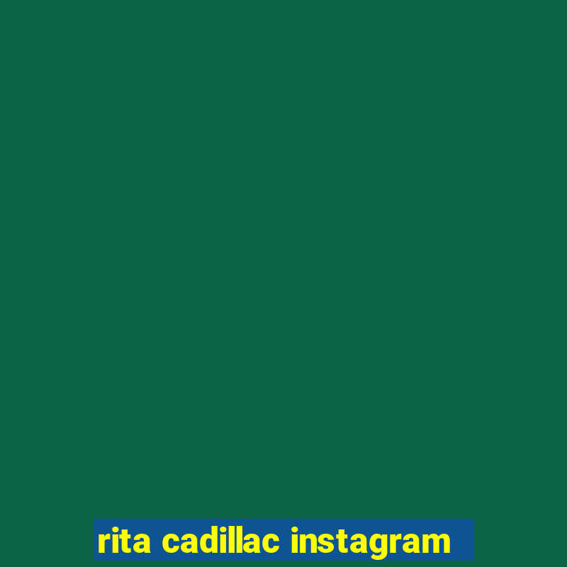 rita cadillac instagram