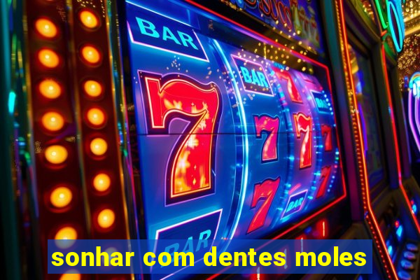 sonhar com dentes moles