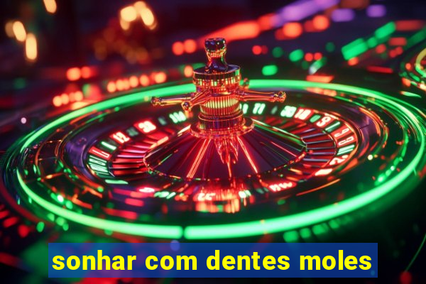 sonhar com dentes moles