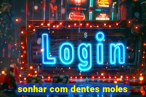 sonhar com dentes moles