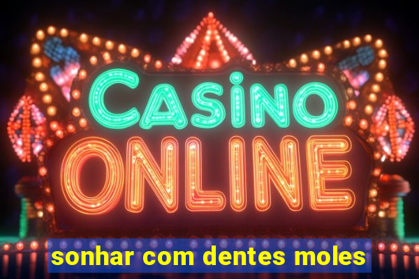 sonhar com dentes moles