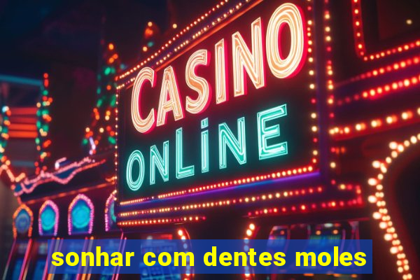 sonhar com dentes moles