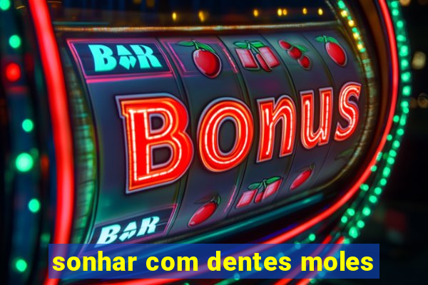 sonhar com dentes moles