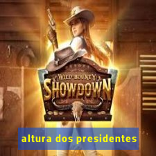 altura dos presidentes