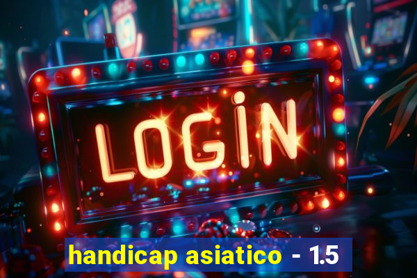 handicap asiatico - 1.5