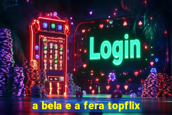 a bela e a fera topflix