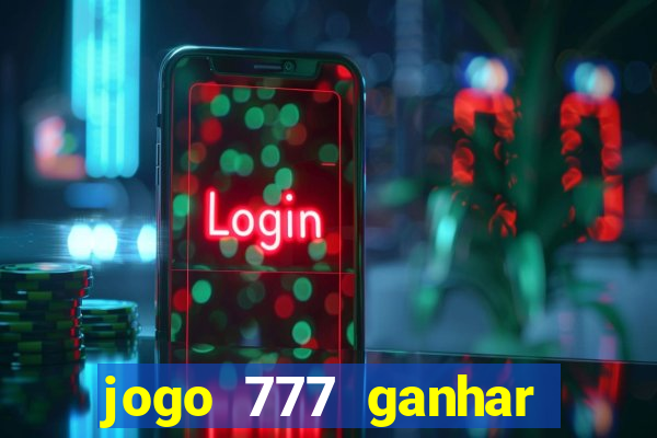 jogo 777 ganhar dinheiro de verdade