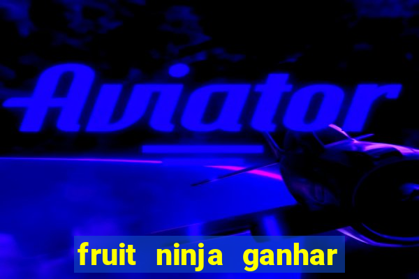 fruit ninja ganhar dinheiro sem depositar