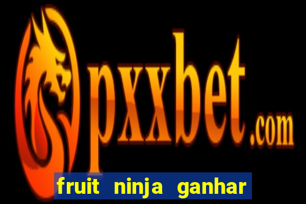 fruit ninja ganhar dinheiro sem depositar