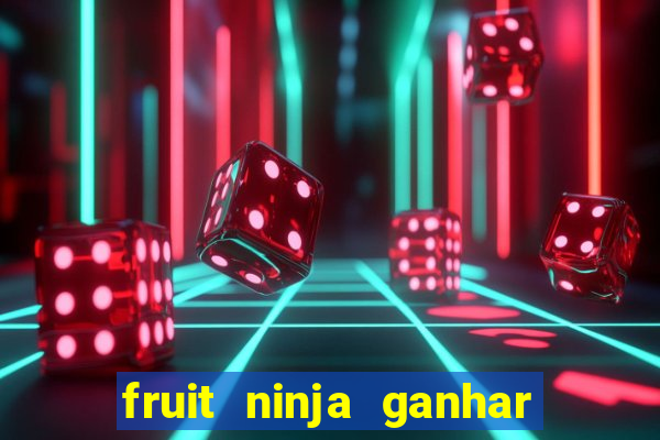 fruit ninja ganhar dinheiro sem depositar