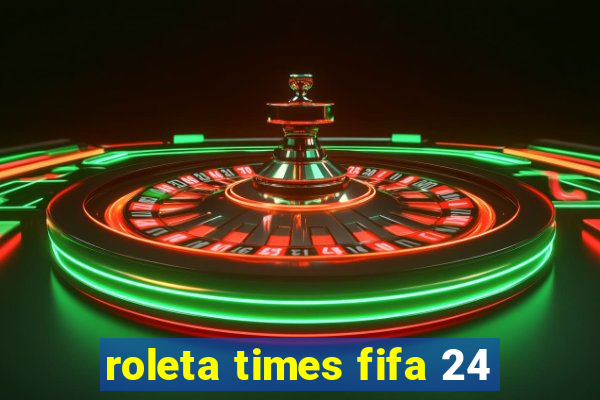 roleta times fifa 24