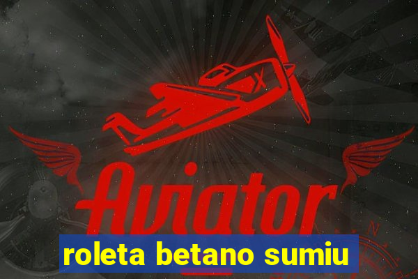 roleta betano sumiu