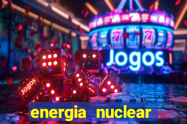 energia nuclear vantagens e desvantagens