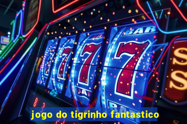 jogo do tigrinho fantastico