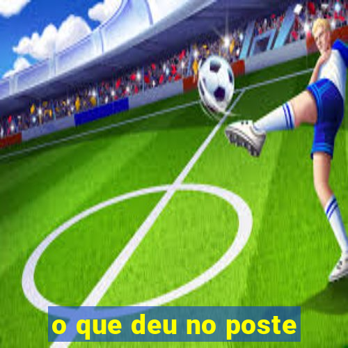 o que deu no poste