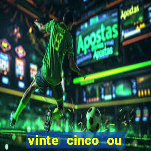 vinte cinco ou vinte e cinco