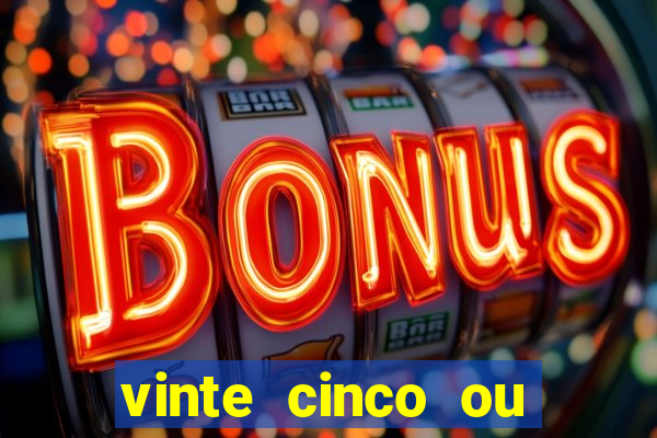 vinte cinco ou vinte e cinco