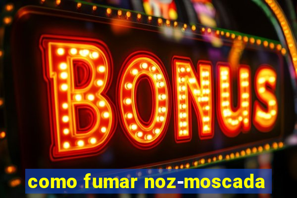 como fumar noz-moscada