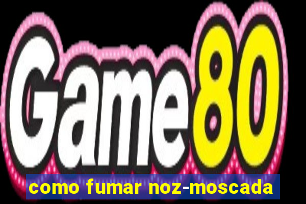 como fumar noz-moscada