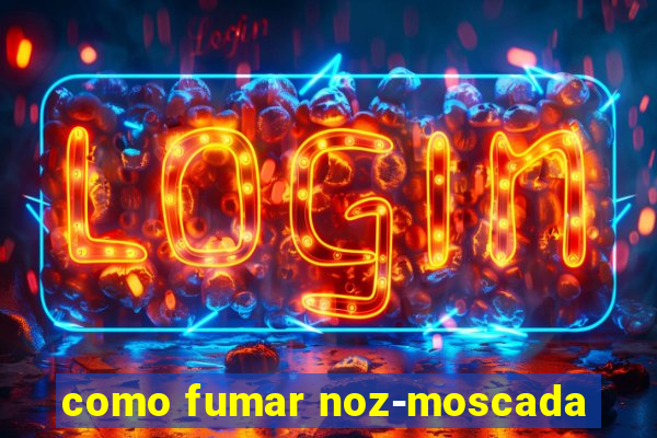 como fumar noz-moscada