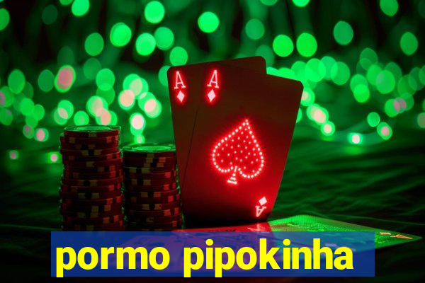 pormo pipokinha