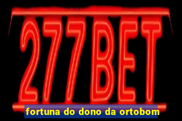 fortuna do dono da ortobom