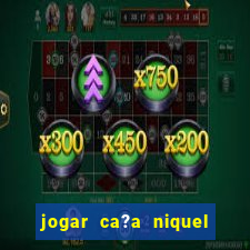 jogar ca?a niquel online gratis