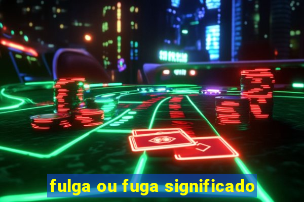 fulga ou fuga significado