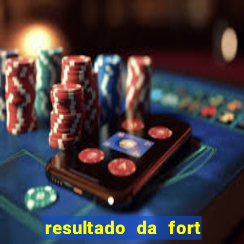 resultado da fort de hoje