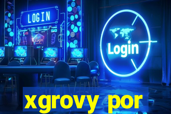 xgrovy por