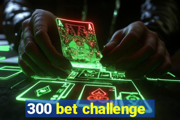 300 bet challenge