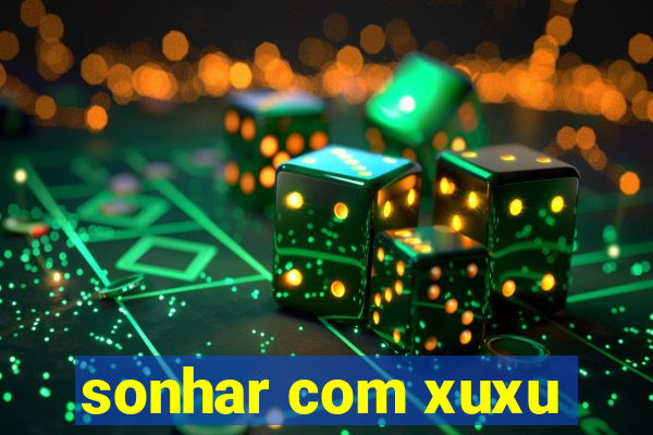 sonhar com xuxu