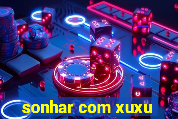 sonhar com xuxu