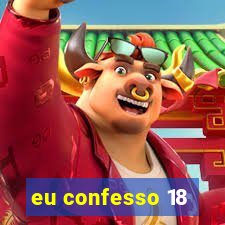 eu confesso 18