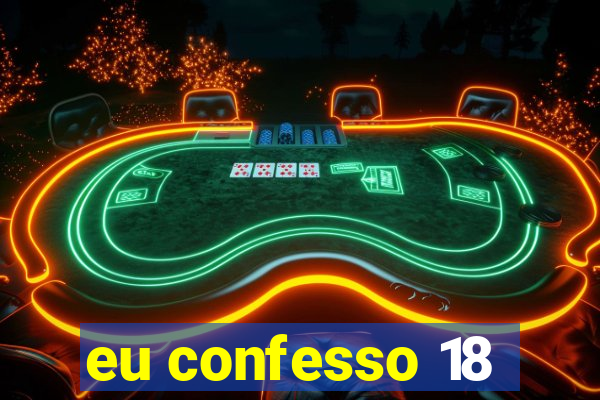 eu confesso 18