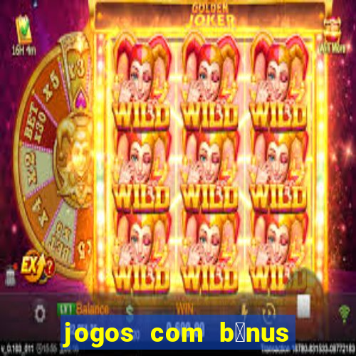 jogos com b么nus gr谩tis no cadastro