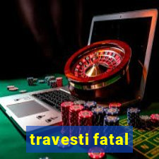 travesti fatal