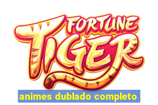 animes dublado completo