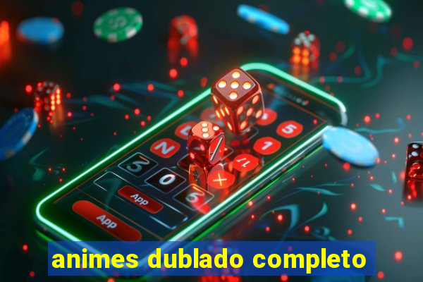 animes dublado completo