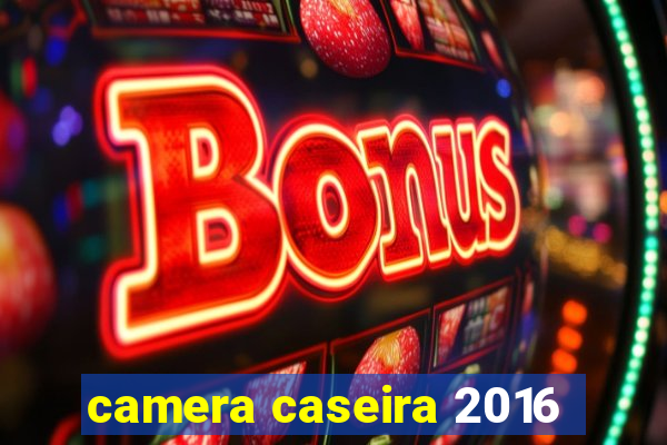 camera caseira 2016