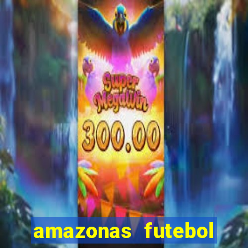 amazonas futebol clube onde assistir