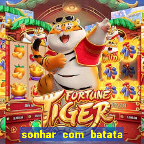 sonhar com batata jogo do bicho